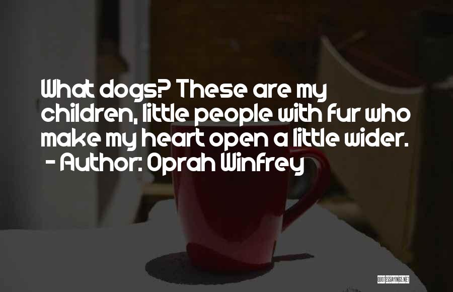 Oprah Winfrey Quotes: What Dogs? These Are My Children, Little People With Fur Who Make My Heart Open A Little Wider.