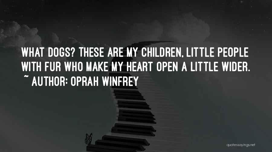 Oprah Winfrey Quotes: What Dogs? These Are My Children, Little People With Fur Who Make My Heart Open A Little Wider.