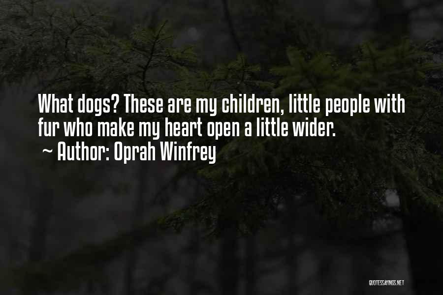 Oprah Winfrey Quotes: What Dogs? These Are My Children, Little People With Fur Who Make My Heart Open A Little Wider.