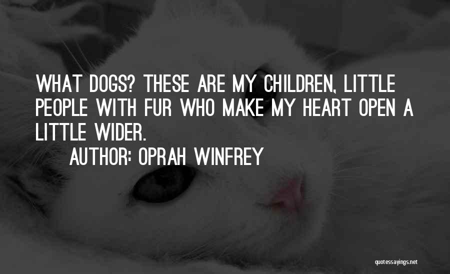 Oprah Winfrey Quotes: What Dogs? These Are My Children, Little People With Fur Who Make My Heart Open A Little Wider.