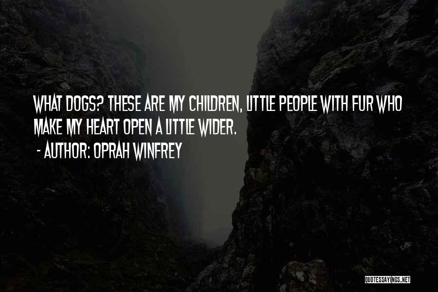 Oprah Winfrey Quotes: What Dogs? These Are My Children, Little People With Fur Who Make My Heart Open A Little Wider.