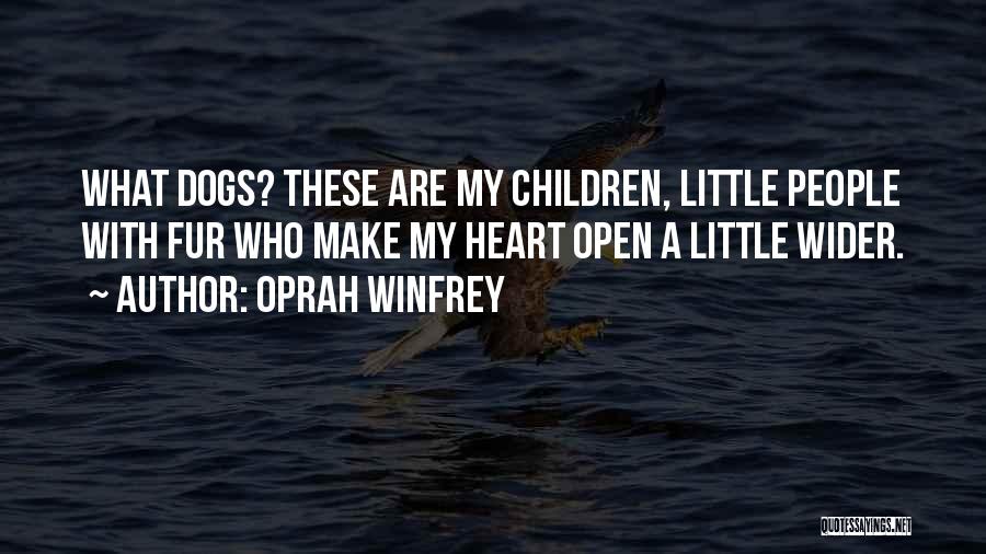 Oprah Winfrey Quotes: What Dogs? These Are My Children, Little People With Fur Who Make My Heart Open A Little Wider.