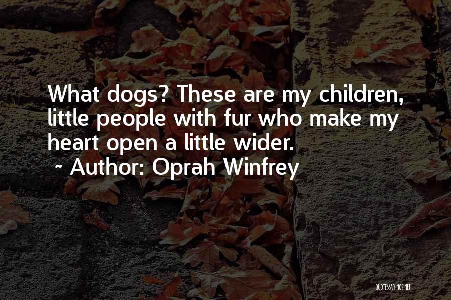 Oprah Winfrey Quotes: What Dogs? These Are My Children, Little People With Fur Who Make My Heart Open A Little Wider.