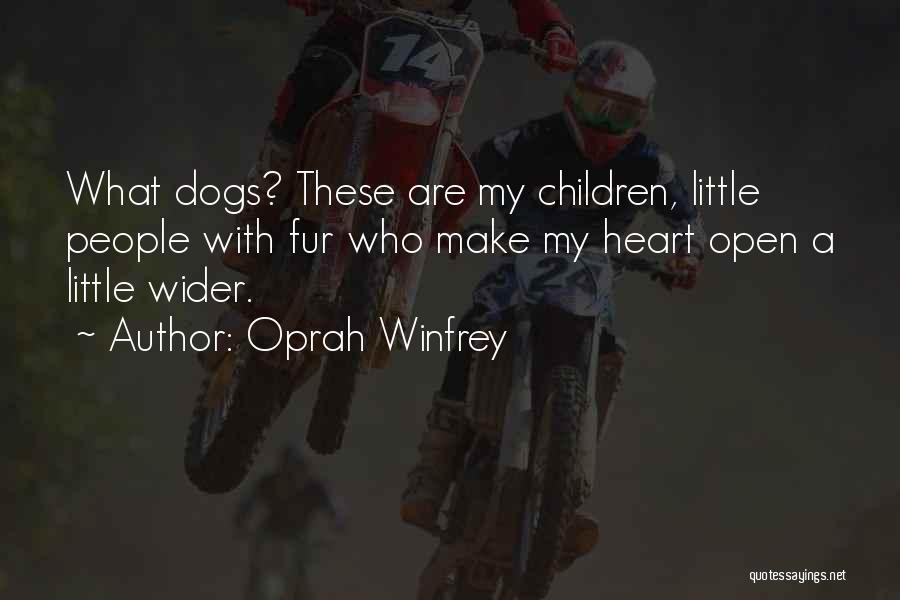 Oprah Winfrey Quotes: What Dogs? These Are My Children, Little People With Fur Who Make My Heart Open A Little Wider.