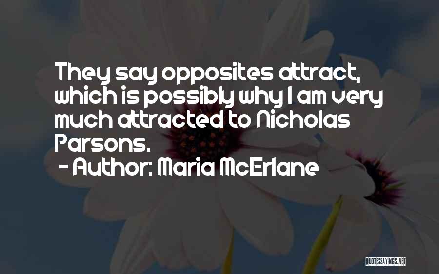 Maria McErlane Quotes: They Say Opposites Attract, Which Is Possibly Why I Am Very Much Attracted To Nicholas Parsons.