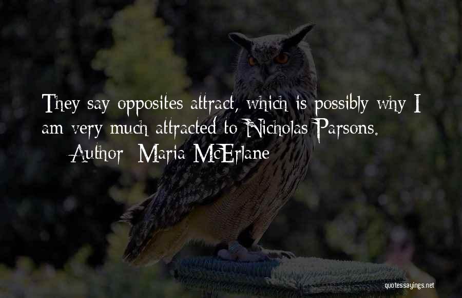 Maria McErlane Quotes: They Say Opposites Attract, Which Is Possibly Why I Am Very Much Attracted To Nicholas Parsons.