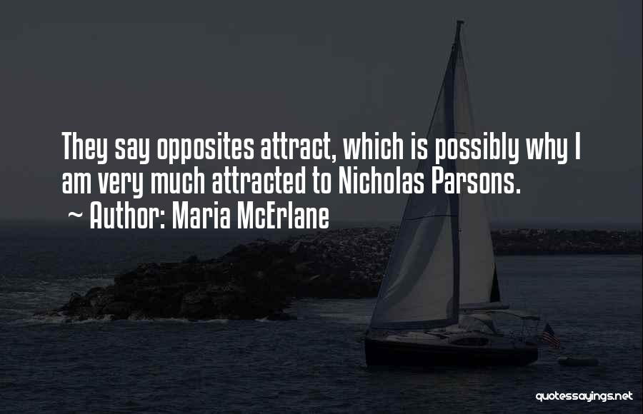 Maria McErlane Quotes: They Say Opposites Attract, Which Is Possibly Why I Am Very Much Attracted To Nicholas Parsons.