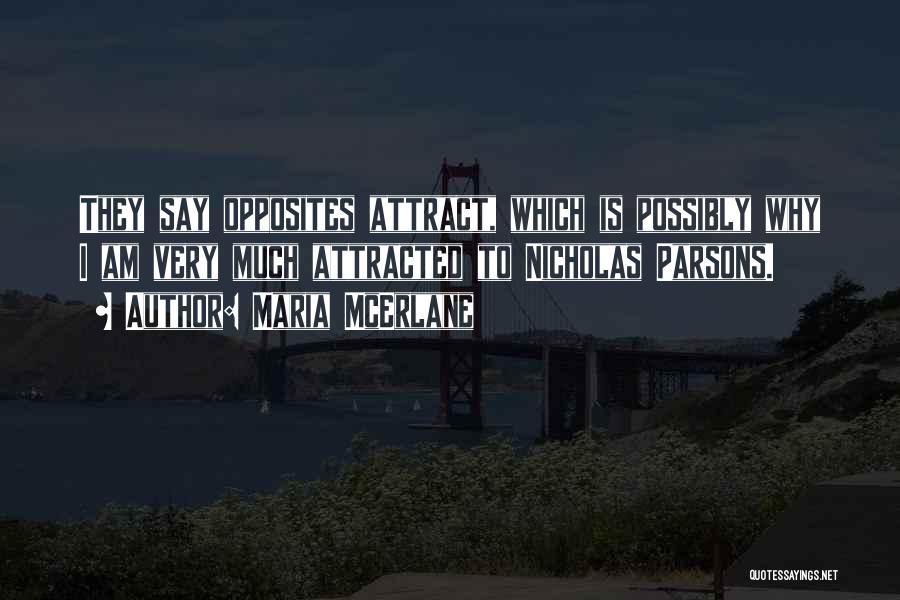 Maria McErlane Quotes: They Say Opposites Attract, Which Is Possibly Why I Am Very Much Attracted To Nicholas Parsons.