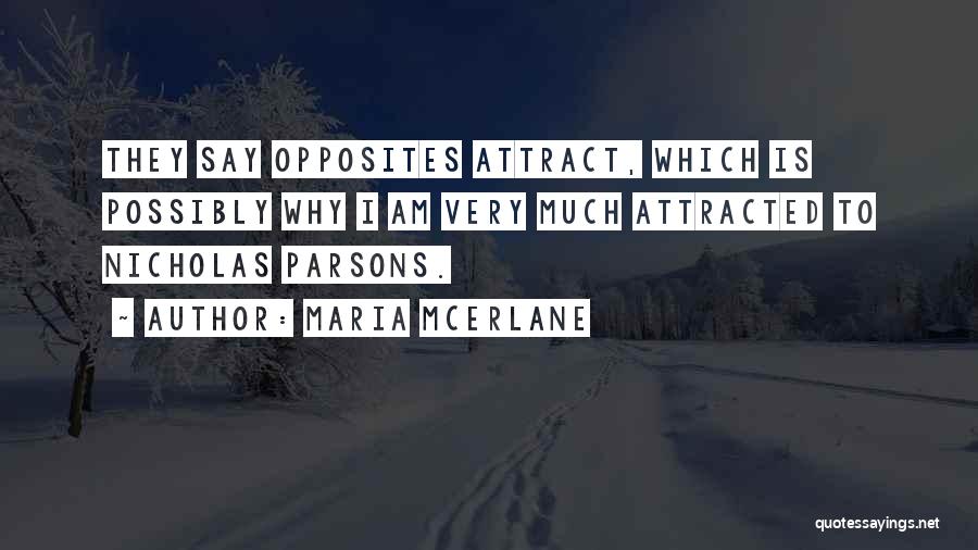 Maria McErlane Quotes: They Say Opposites Attract, Which Is Possibly Why I Am Very Much Attracted To Nicholas Parsons.