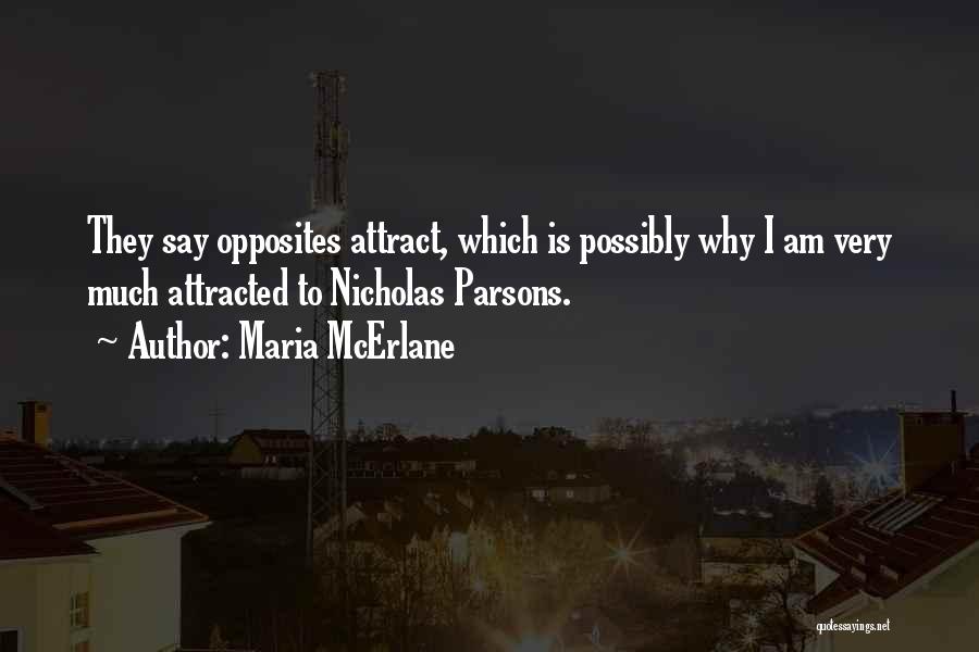 Maria McErlane Quotes: They Say Opposites Attract, Which Is Possibly Why I Am Very Much Attracted To Nicholas Parsons.