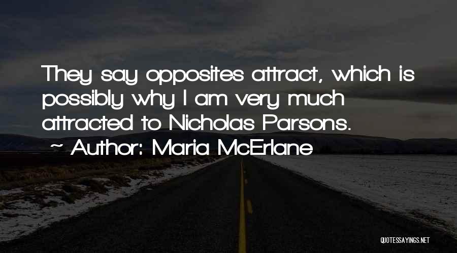 Maria McErlane Quotes: They Say Opposites Attract, Which Is Possibly Why I Am Very Much Attracted To Nicholas Parsons.