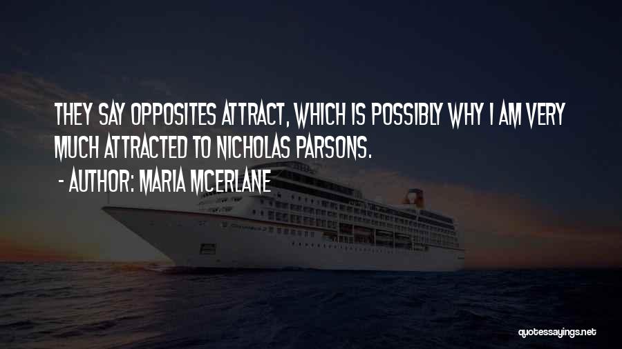 Maria McErlane Quotes: They Say Opposites Attract, Which Is Possibly Why I Am Very Much Attracted To Nicholas Parsons.