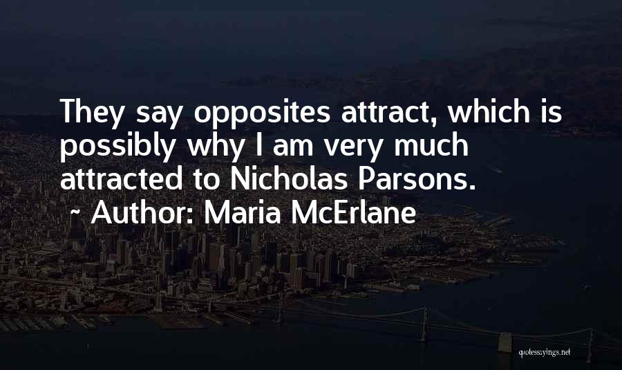 Maria McErlane Quotes: They Say Opposites Attract, Which Is Possibly Why I Am Very Much Attracted To Nicholas Parsons.