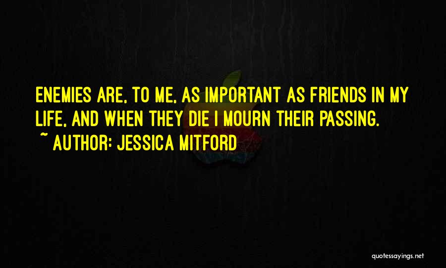 Jessica Mitford Quotes: Enemies Are, To Me, As Important As Friends In My Life, And When They Die I Mourn Their Passing.