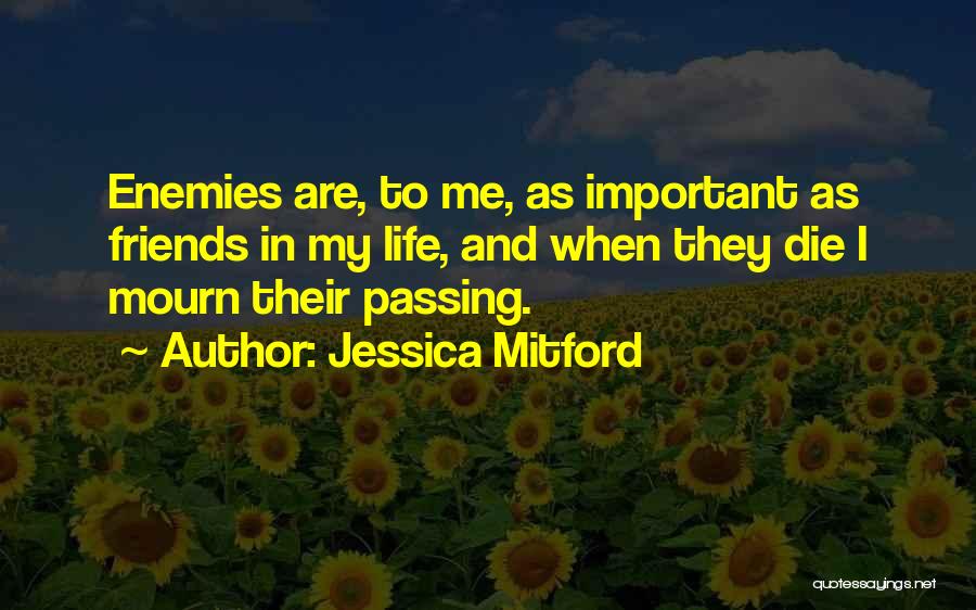 Jessica Mitford Quotes: Enemies Are, To Me, As Important As Friends In My Life, And When They Die I Mourn Their Passing.