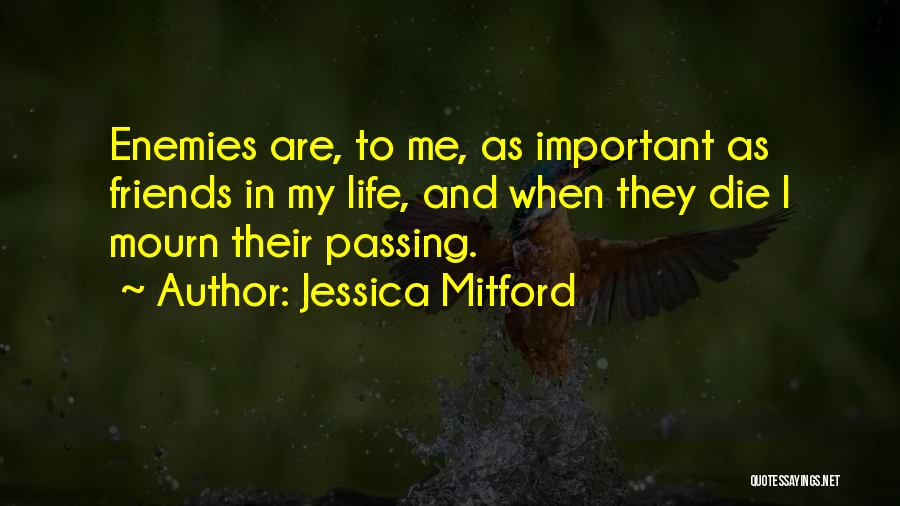 Jessica Mitford Quotes: Enemies Are, To Me, As Important As Friends In My Life, And When They Die I Mourn Their Passing.