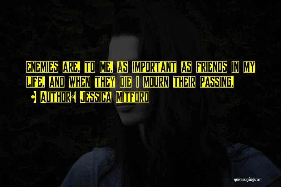 Jessica Mitford Quotes: Enemies Are, To Me, As Important As Friends In My Life, And When They Die I Mourn Their Passing.