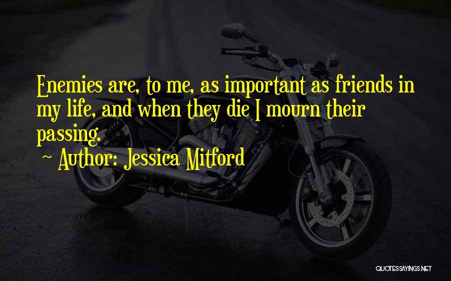 Jessica Mitford Quotes: Enemies Are, To Me, As Important As Friends In My Life, And When They Die I Mourn Their Passing.