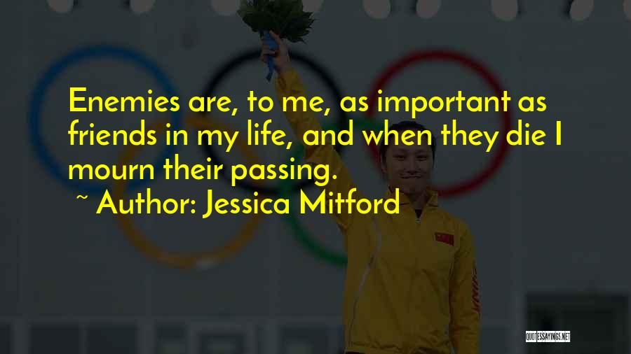 Jessica Mitford Quotes: Enemies Are, To Me, As Important As Friends In My Life, And When They Die I Mourn Their Passing.