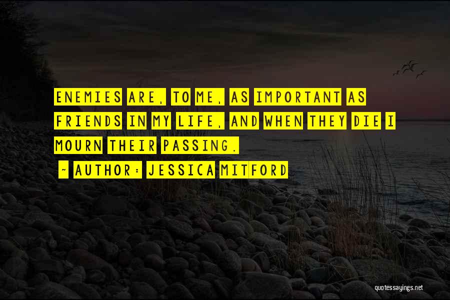 Jessica Mitford Quotes: Enemies Are, To Me, As Important As Friends In My Life, And When They Die I Mourn Their Passing.