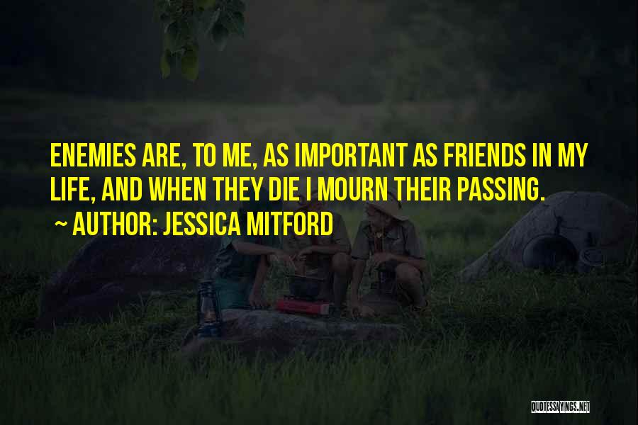 Jessica Mitford Quotes: Enemies Are, To Me, As Important As Friends In My Life, And When They Die I Mourn Their Passing.