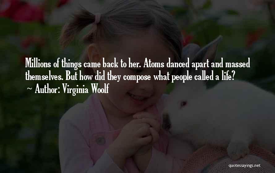 Virginia Woolf Quotes: Millions Of Things Came Back To Her. Atoms Danced Apart And Massed Themselves. But How Did They Compose What People