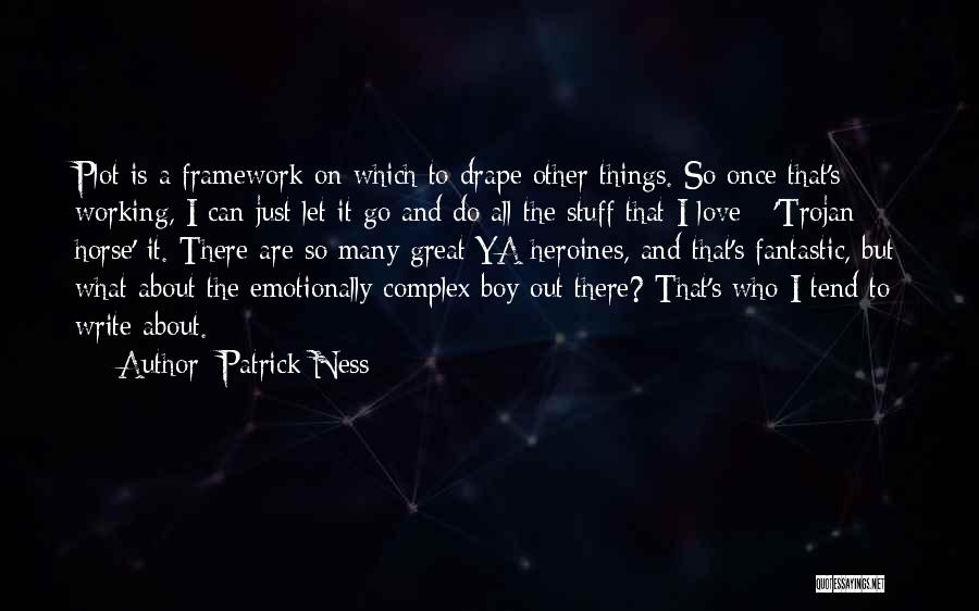 Patrick Ness Quotes: Plot Is A Framework On Which To Drape Other Things. So Once That's Working, I Can Just Let It Go