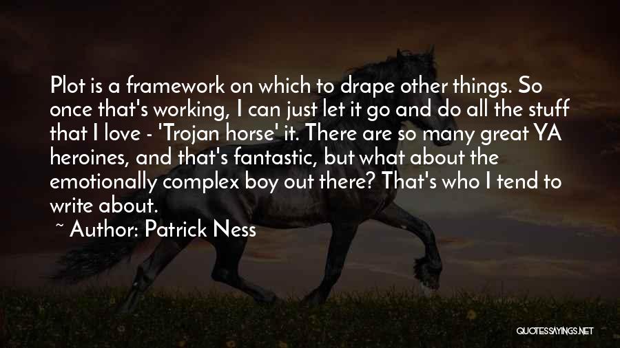 Patrick Ness Quotes: Plot Is A Framework On Which To Drape Other Things. So Once That's Working, I Can Just Let It Go