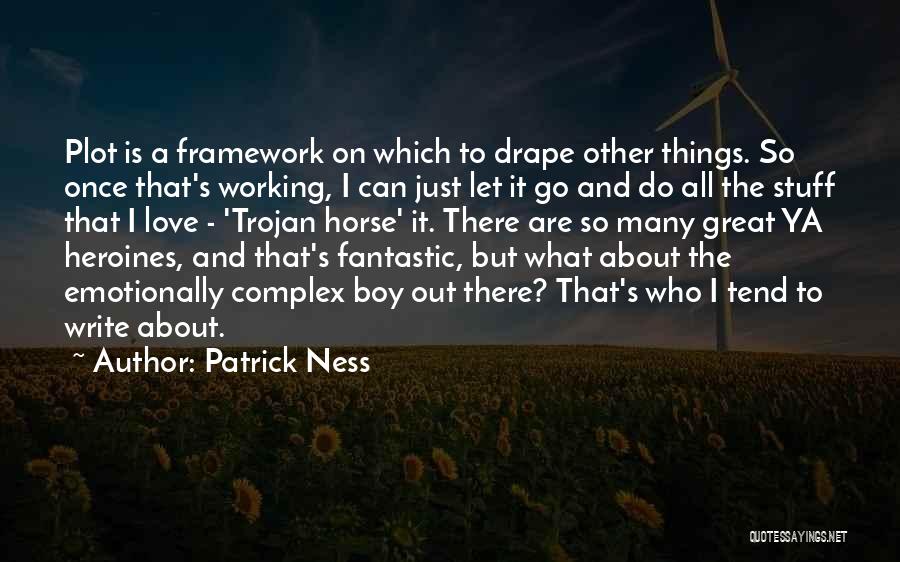 Patrick Ness Quotes: Plot Is A Framework On Which To Drape Other Things. So Once That's Working, I Can Just Let It Go