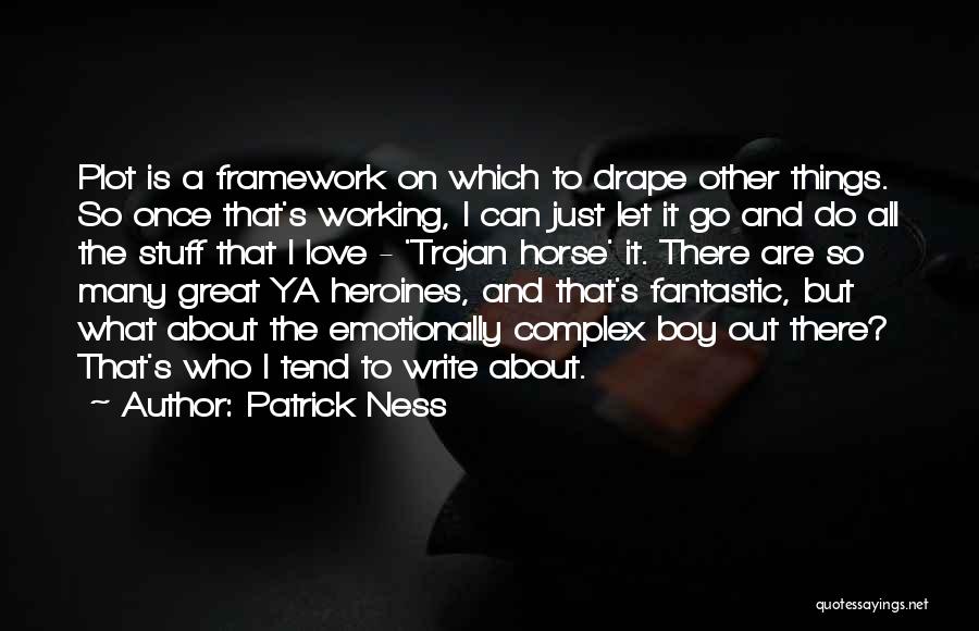 Patrick Ness Quotes: Plot Is A Framework On Which To Drape Other Things. So Once That's Working, I Can Just Let It Go