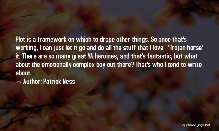 Patrick Ness Quotes: Plot Is A Framework On Which To Drape Other Things. So Once That's Working, I Can Just Let It Go