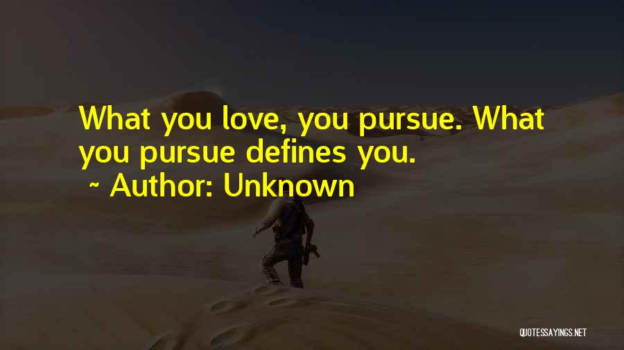 Unknown Quotes: What You Love, You Pursue. What You Pursue Defines You.