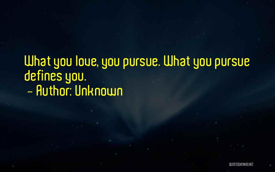 Unknown Quotes: What You Love, You Pursue. What You Pursue Defines You.