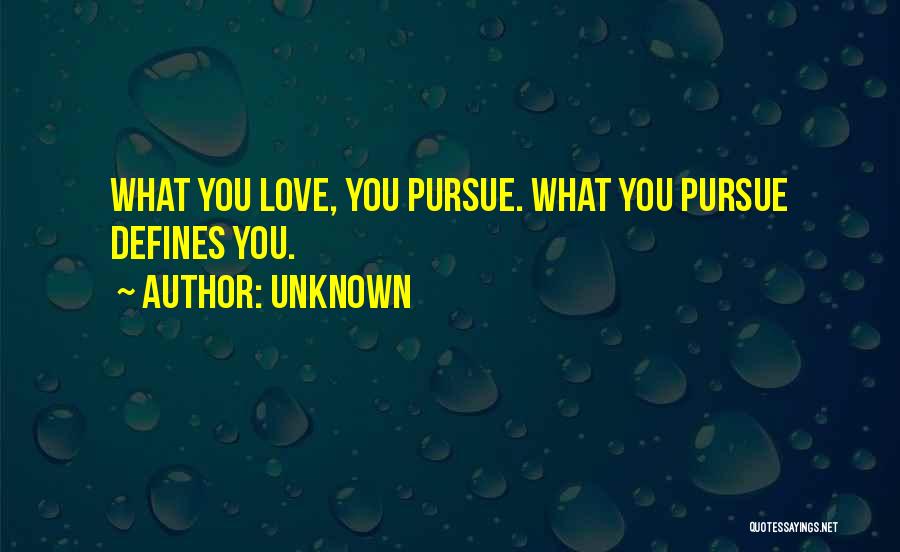 Unknown Quotes: What You Love, You Pursue. What You Pursue Defines You.