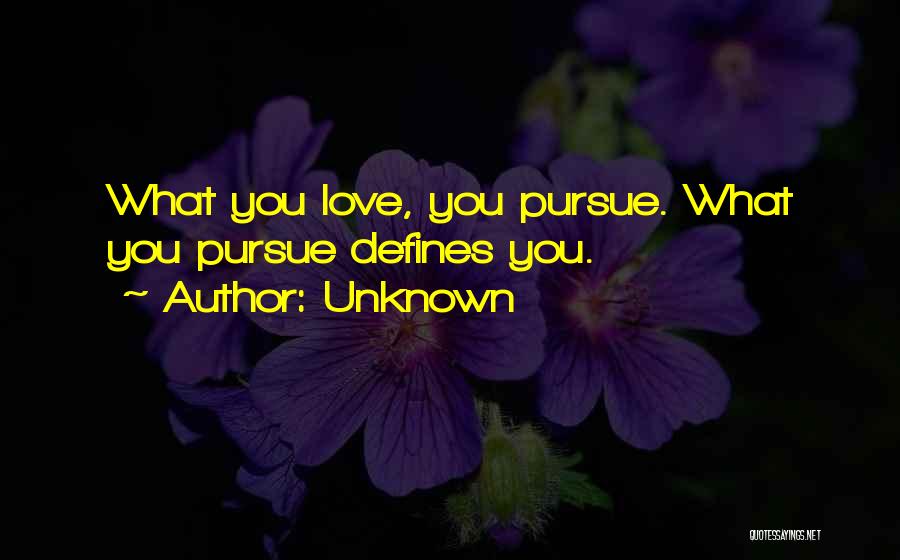 Unknown Quotes: What You Love, You Pursue. What You Pursue Defines You.