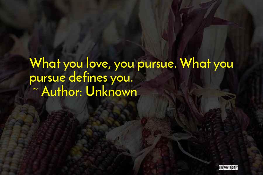 Unknown Quotes: What You Love, You Pursue. What You Pursue Defines You.