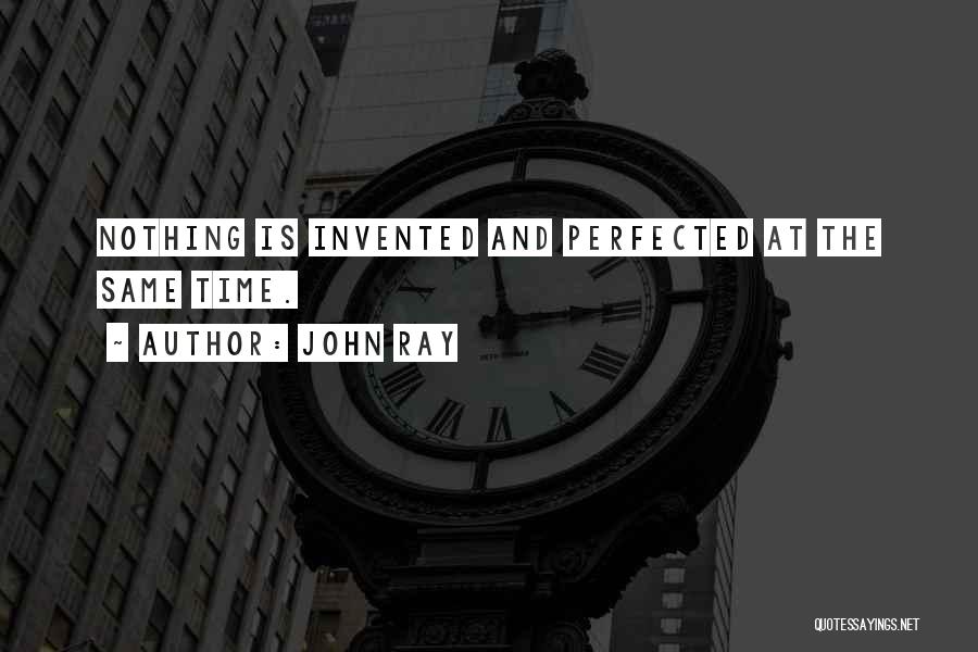 John Ray Quotes: Nothing Is Invented And Perfected At The Same Time.