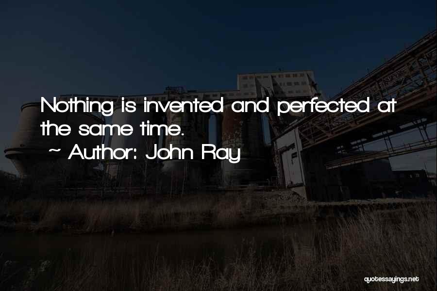 John Ray Quotes: Nothing Is Invented And Perfected At The Same Time.