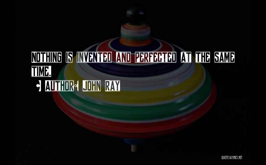 John Ray Quotes: Nothing Is Invented And Perfected At The Same Time.