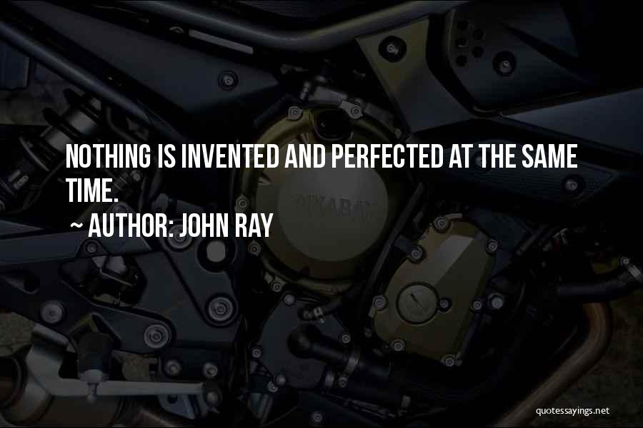 John Ray Quotes: Nothing Is Invented And Perfected At The Same Time.