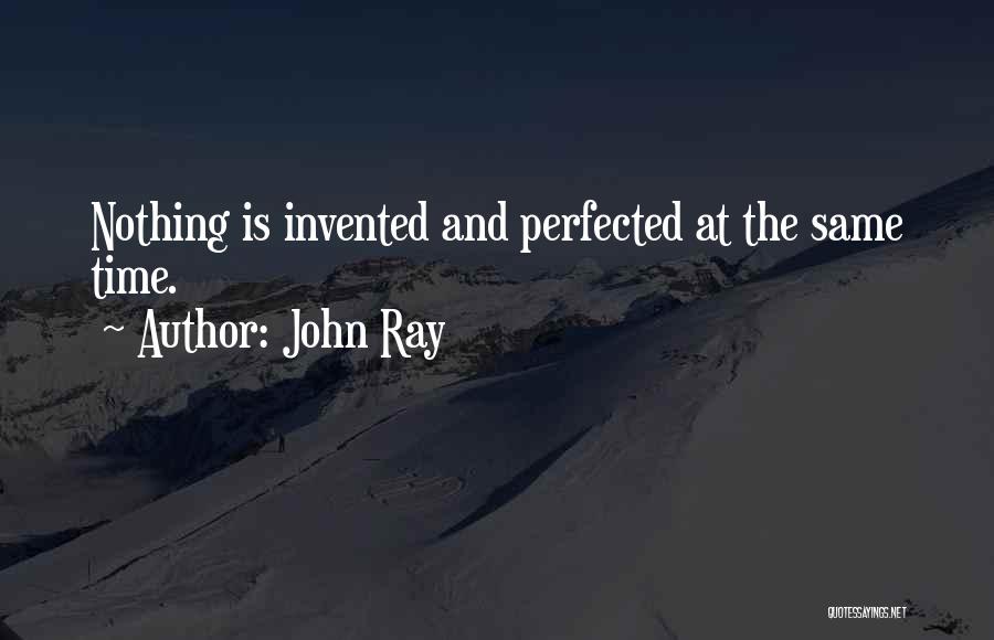 John Ray Quotes: Nothing Is Invented And Perfected At The Same Time.