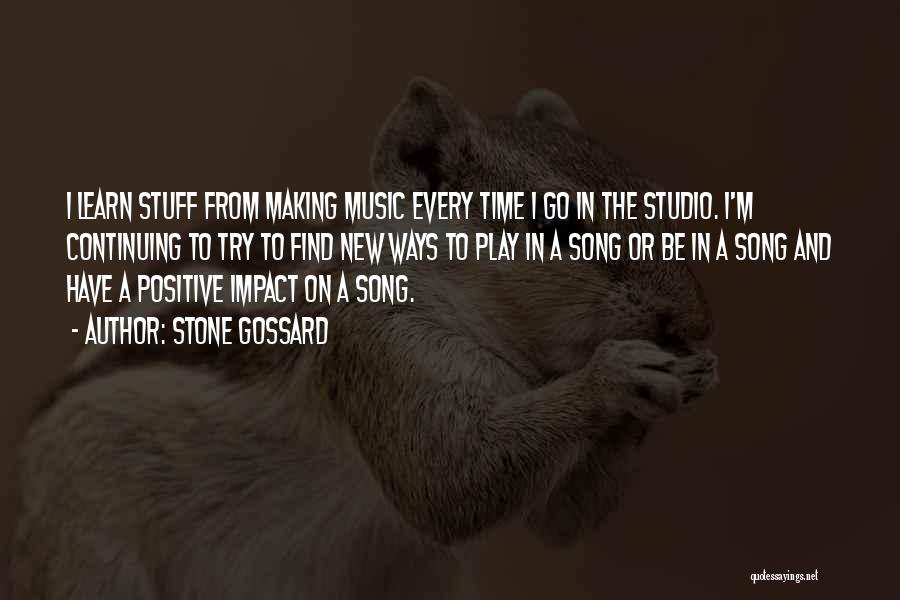 Stone Gossard Quotes: I Learn Stuff From Making Music Every Time I Go In The Studio. I'm Continuing To Try To Find New