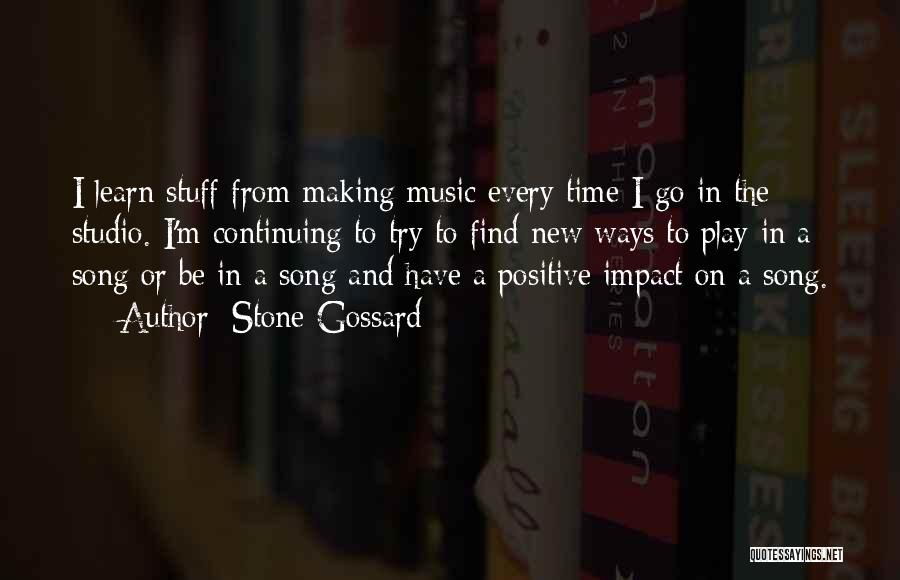 Stone Gossard Quotes: I Learn Stuff From Making Music Every Time I Go In The Studio. I'm Continuing To Try To Find New