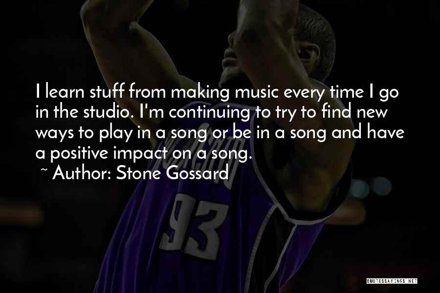 Stone Gossard Quotes: I Learn Stuff From Making Music Every Time I Go In The Studio. I'm Continuing To Try To Find New