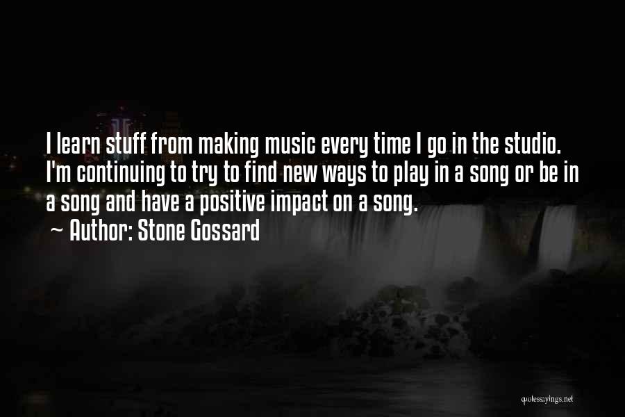 Stone Gossard Quotes: I Learn Stuff From Making Music Every Time I Go In The Studio. I'm Continuing To Try To Find New