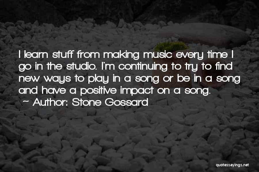 Stone Gossard Quotes: I Learn Stuff From Making Music Every Time I Go In The Studio. I'm Continuing To Try To Find New
