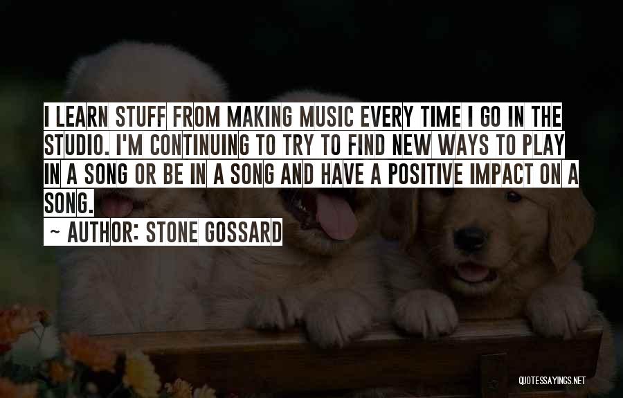 Stone Gossard Quotes: I Learn Stuff From Making Music Every Time I Go In The Studio. I'm Continuing To Try To Find New