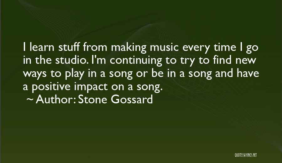 Stone Gossard Quotes: I Learn Stuff From Making Music Every Time I Go In The Studio. I'm Continuing To Try To Find New