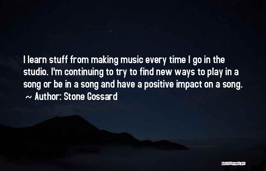 Stone Gossard Quotes: I Learn Stuff From Making Music Every Time I Go In The Studio. I'm Continuing To Try To Find New