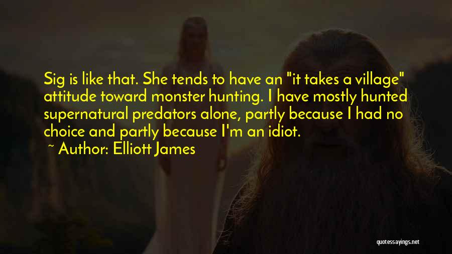Elliott James Quotes: Sig Is Like That. She Tends To Have An It Takes A Village Attitude Toward Monster Hunting. I Have Mostly